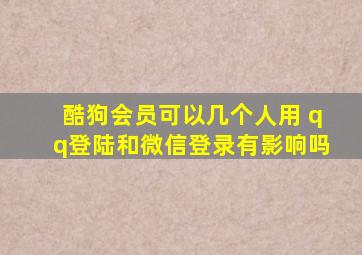 酷狗会员可以几个人用 qq登陆和微信登录有影响吗